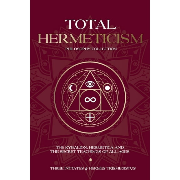 Total Hermeticism Philosophy Collection: The Kybalion, Hermetica and The Secret Teachings of All Ages, (Paperback)