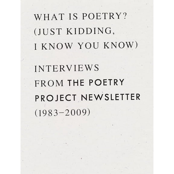 What Is Poetry? (Just Kidding, I Know You Know): Interviews from the Poetry Project Newsletter (1983 - 2009), (Paperback)