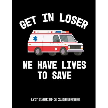 Get In Looser We Have Lives To Save 8.5"x11" (21.59 cm x 27.94 cm) College Ruled Notebook: Awesome Composition Notebook For An EMT Paramedic EMT-B EMT-P Or Anyone Else Who Works on An Ambulance or In
