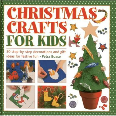 Christmas Crafts for Kids : 50 Step-By-Step Decorations and Gift Ideas for Festive