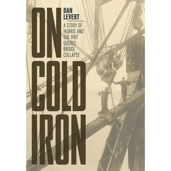 On Cold Iron: A Story of Hubris and the 1907 Quebec Bridge Collapse (Hardcover)