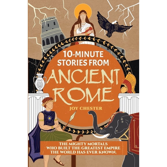 10-Minute Stories From Ancient Rome: The Mighty Mortals Who Built the Greatest Empire the World has ever known., (Paperback)