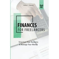 Launching a Successful Freelance Busines Finances for Freelancers: Structure Your Business & Manage Your Money, Book 2, (Paperback)