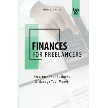 Launching a Successful Freelance Busines Finances for Freelancers: Structure Your Business & Manage Your Money, Book 2, (Paperback)