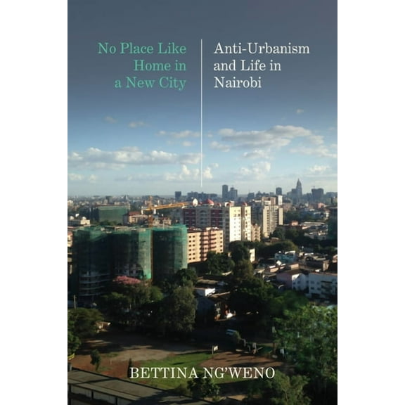 No Place Like Home in a New City: Anti-Urbanism and Life in Nairobi, (Hardcover)