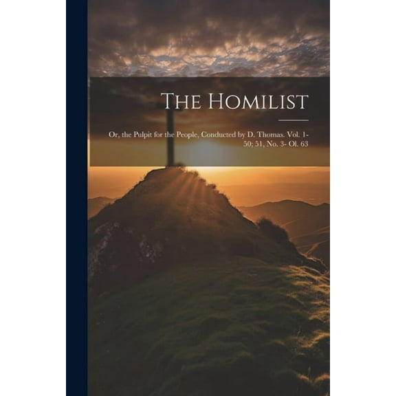 The Homilist; Or, the Pulpit for the People, Conducted by D. Thomas. Vol. 1-50; 51, No. 3- Ol. 63 (Paperback)