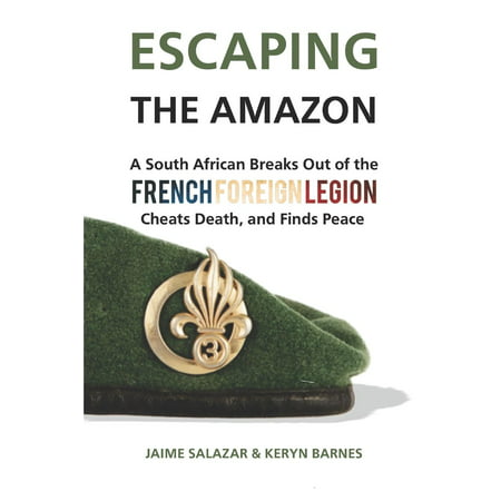 Escaping the Amazon: A South African Breaks Out of the French Foreign Legion, Cheats Death, and Finds Peace