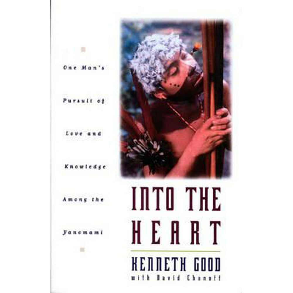 Into the Heart One Man's Pursuit of Love and Knowledge Among the Yanomami