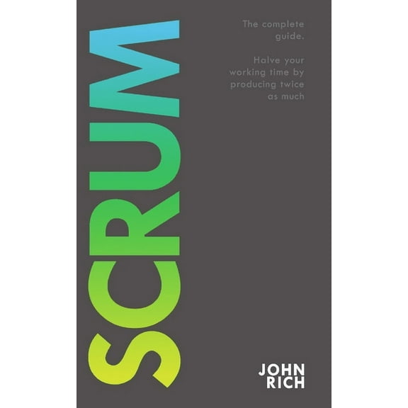 Scrum: The complete guide about Scrum. Halve your working time by producing twice as much.