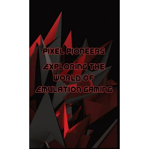 Pixel Pioneers: Exploring the World of Emulation Gaming (Paperback)