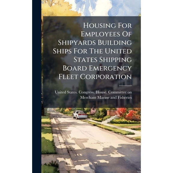 Housing For Employees Of Shipyards Building Ships For The United States Shipping Board Emergency Fleet Corporation, (Hardcover)