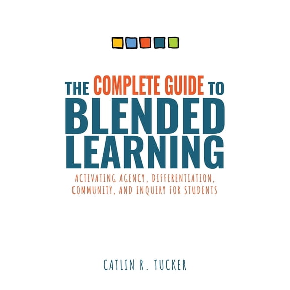 Complete Guide to Blended Learning: Activating Agency, Differentiation, Community, and Inquiry for Students (Essential G, (Paperback)
