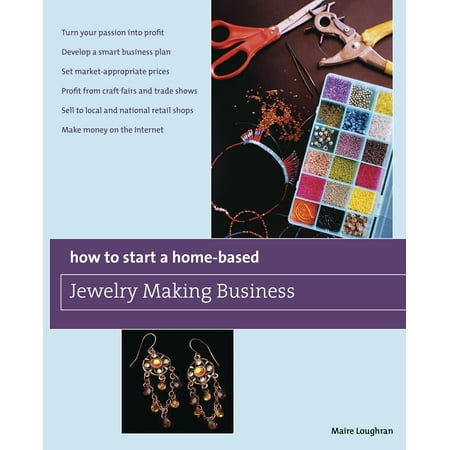 How to Start a Home-Based Jewelry Making Business: How to Start a Home-Based Jewelry Making Business: *turn Your Passion Into Profit *develop a Smart Business Plan *set Market-Appropriate Prices (Best Profit Margin Business)
