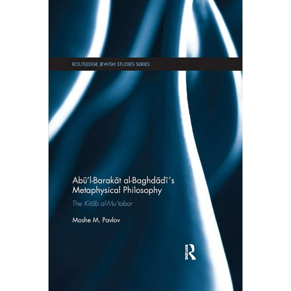 Routledge Jewish Studies Abū'l-Barakāt al-Baghdādī's Metaphysical Philosophy: The Kitāb al-Mu'tabar, (Paperback)