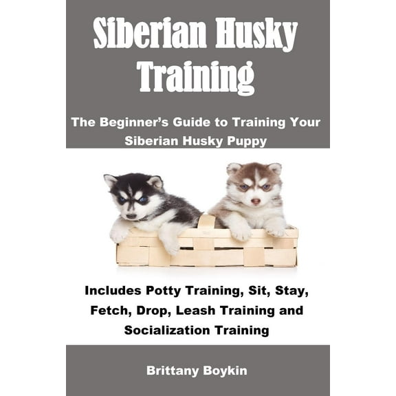 Siberian Husky Training: The Beginner's Guide to Training Your Siberian Husky Puppy: Includes Potty Training, Sit, Stay, Fetch, Drop, Leash Training and Socialization Training (Paperback)