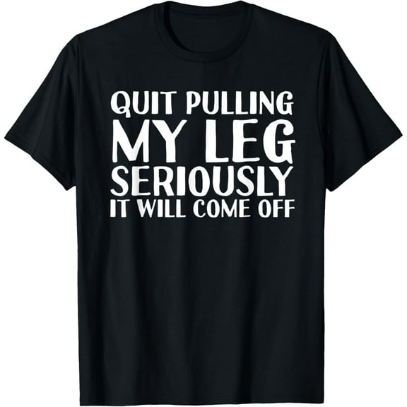 QUIT PULLING MY LEG Funny Amputation Recovery Men Gift Idea T-Shirt