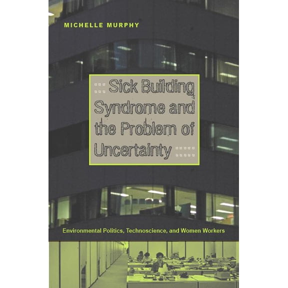Sick Building Syndrome and the Problem of Uncertainty: Environmental Politics, Technoscience, and Women Workers, (Paperback)