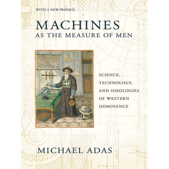 Cornell Studies in Comparative History Machines as the Measure of Men: Science, Technology, and Ideologies of Western Dominance, (Hardcover)