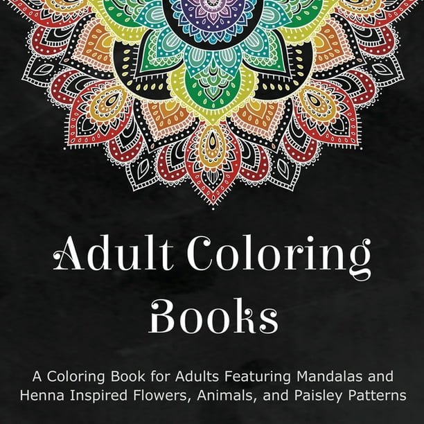 Download Adult Coloring Books A Coloring Book For Adults Featuring Mandalas And Henna Inspired Flowers Animals And Paisley Pat Walmart Com Walmart Com