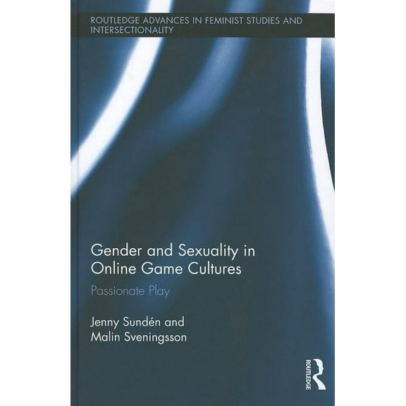 Routledge Advances in Feminist Studies a Gender and Sexuality in Online Game Cultures: Passionate Play, Book 8, (Hardcover)