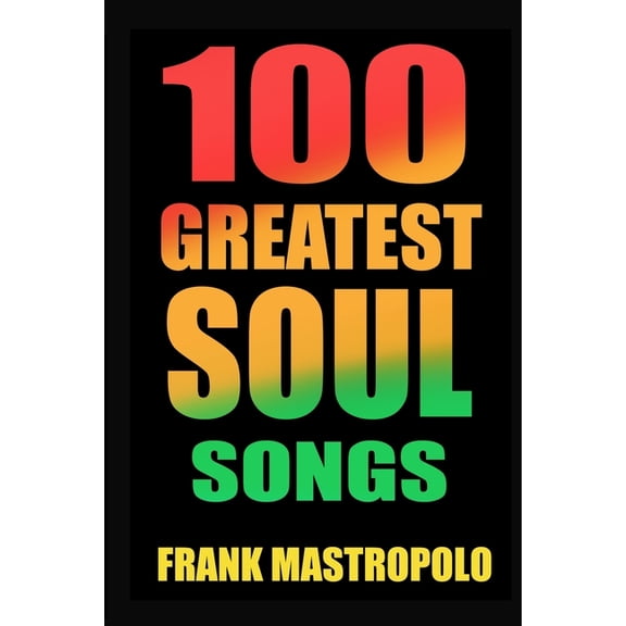 Greatest Performances 100 Greatest Soul Songs: The Stories Behind Soul and R&B Music's Biggest Hits, (Paperback)
