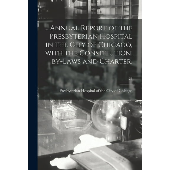 ... Annual Report of the Presbyterian Hospital in the City of Chicago, With the Constitution, By-laws and Charter.; 23 (Paperback)