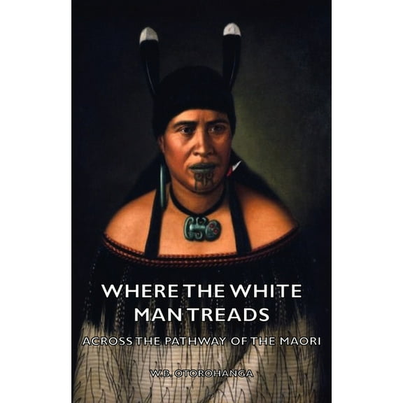 Where the White Man Treads - Across the Pathway of the Maori, (Paperback)