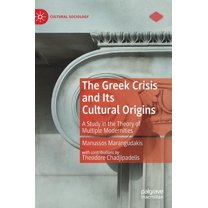 Cultural Sociology The Greek Crisis and Its Cultural Origins: A Study in the Theory of Multiple Modernities, (Hardcover)