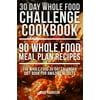 Whole Food: 30 Day Whole Food Challenge Cookbook - 90 Whole Food Meal Plan Recipes
