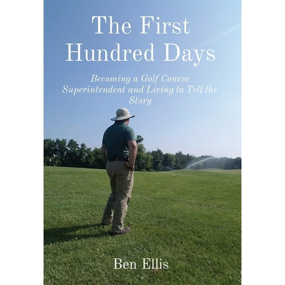 The First Hundred Days: Becoming a Golf Course Superintendent and Living to Tell the Story, (Hardcover)