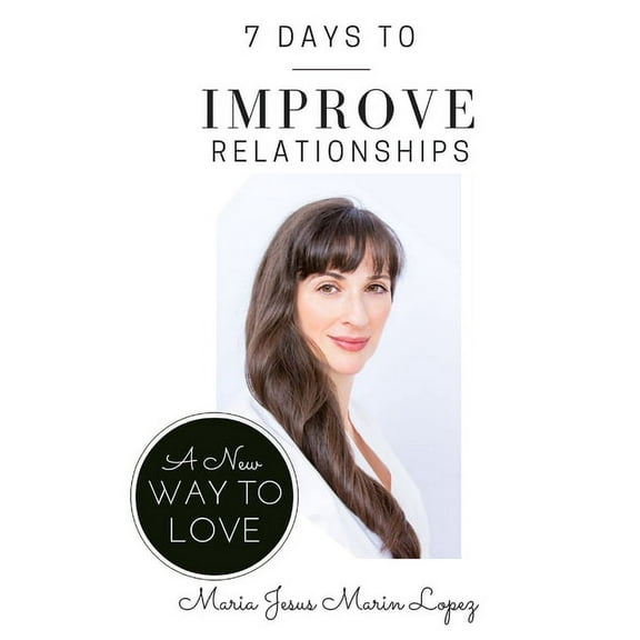 7 Days to Improve Relationships: A New Way to Love, (Paperback)