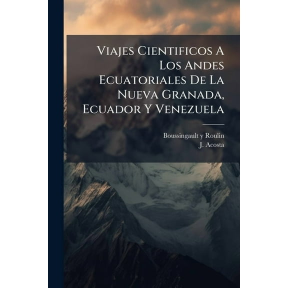 Viajes Cientificos A Los Andes Ecuatoriales De La Nueva Granada, Ecuador Y Venezuela, (Paperback)