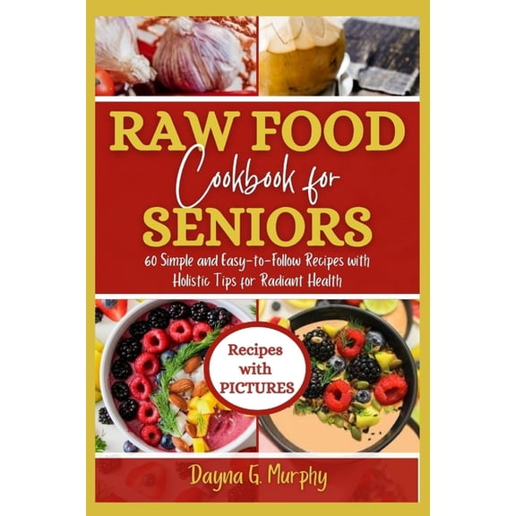 Raw Food Cookbook For Seniors: 60 Simple and Easy-to-Follow Recipes with Holistic Tips For Radiant Health (Paperback)