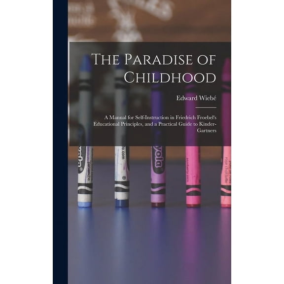 The Paradise of Childhood: a Manual for Self-instruction in Friedrich Froebel's Educational Principles, and a Practical , (Hardcover)