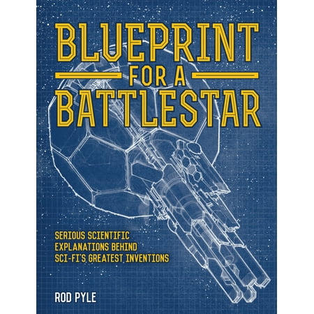 Blueprint for a Battlestar : Serious Scientific Explanations Behind Sci-Fi's Greatest