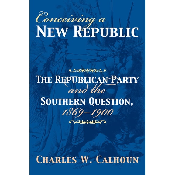 American Political Thought Conceiving a New Republic: The Republican Party and the Southern Question, 1869-1900, (Hardcover)