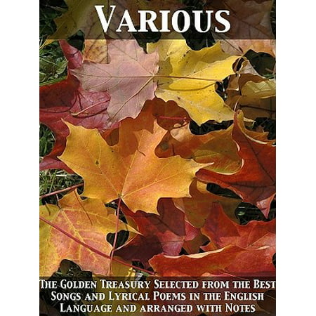 The Golden Treasury Selected from the Best Songs and Lyrical Poems in the English Language and arranged with Notes -