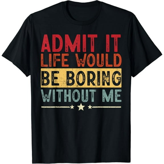 Admit It Life Would Be Boring Without Me, Funny Saying Retro Gifts Adult, Men Women T-shirt