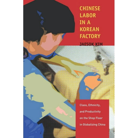 Chinese Labor in a Korean Factory: Class, Ethnicity, and Productivity on the Shop Floor in Globalizing China, (Hardcover)
