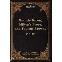 Essays, Civil and Moral & the New Atlantis by Francis Bacon; Aeropagitica & Tractate of Education by John Milton; Religio Medici by Sir Thomas Browne (Hardcover)