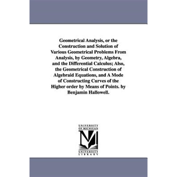 Pre-Owned Geometrical Analysis, or the Construction and Solution of Various Geometrical Problems from Analysis : By Geometry, Algebra, and the Differential Calculus