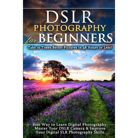 DSLR Photography for Beginners: Take 10 Times Better Pictures in 48 Hours or Less! Best Way to Learn Digital Photography, Master Your DSLR Camera & Improve Your Digital SLR Photography Skills (The Best Cigars For Beginners)