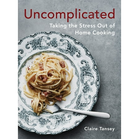 Uncomplicated : Taking the Stress Out of Home Cooking