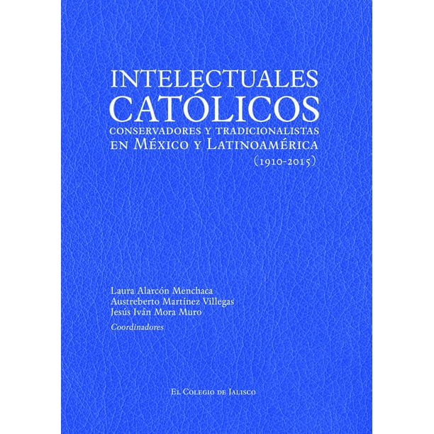 Intelectuales católicos conservadores y tradicionalistas El Colegio de Jalisco 9786078657162