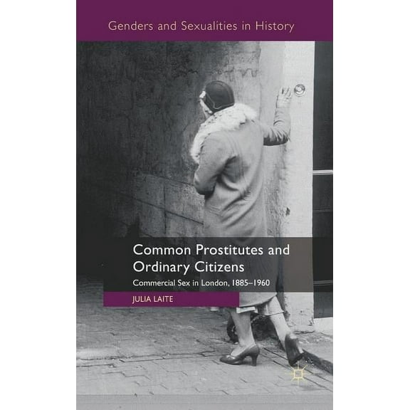 Genders and Sexualities in History Common Prostitutes and Ordinary Citizens: Commercial Sex in London, 1885-1960, (Hardcover)