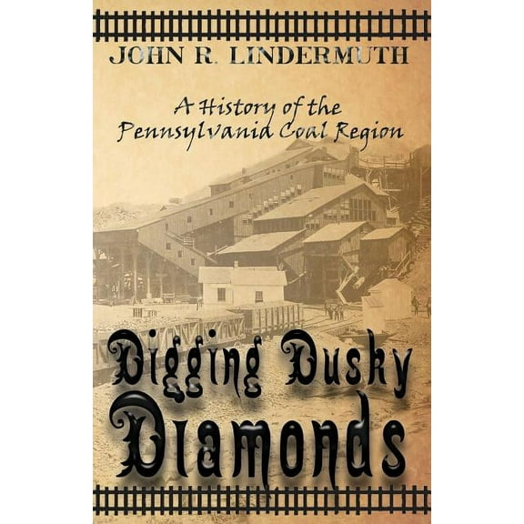 Digging Dusky Diamonds: A History Of The Pennsylvania Coal Region