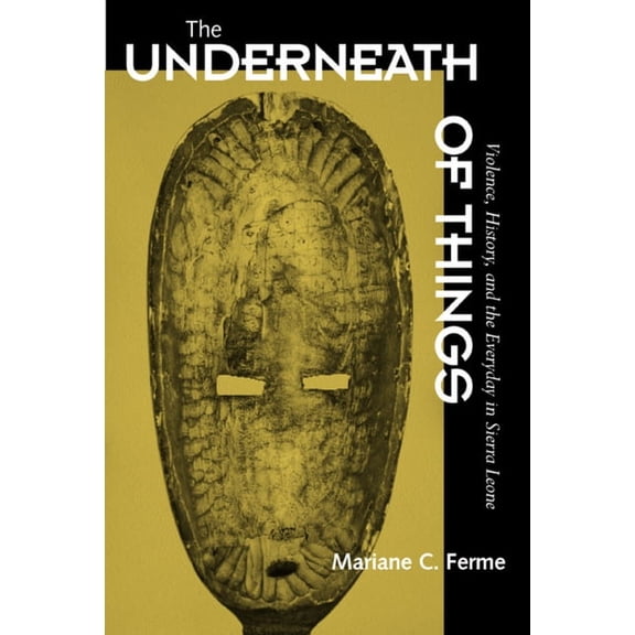 The Underneath of Things: Violence, History, and the Everyday in Sierra Leone, (Paperback)
