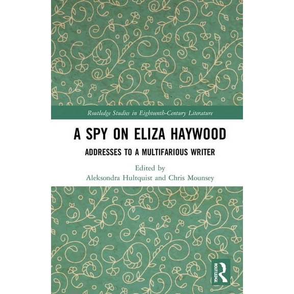 Routledge Studies in Eighteenth-Century  A Spy on Eliza Haywood: Addresses to a Multifarious Writer, (Hardcover)