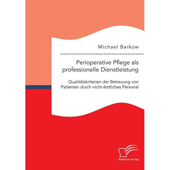 Perioperative Pflege als professionelle Dienstleistung : Qualitätskriterien der Betreuung von Patienten durch nicht-ärztliches Personal (Paperback)