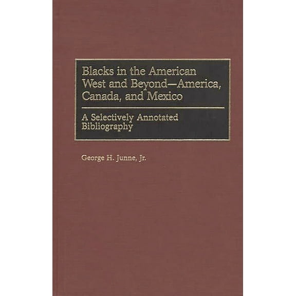 Bibliographies and Indexes in Afro-Ameri Blacks in the American West and Beyond--America, Canada, and Mexico: A Selectively Annotated Bibliography, Book 40, (Hardcover)